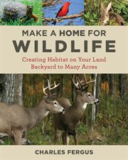 Make a home for wildlife : creating habitat on your land : backyard to many acres cover image