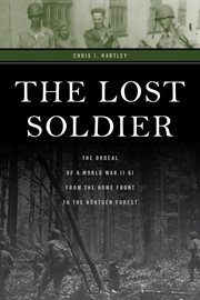 The lost soldier : the ordeal of a World War II GI from the home front to the Hürtgen Forest cover image