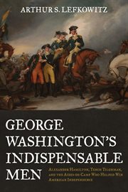 George Washington's Indispensable Men: Alexander Hamilton, Tench Tilghman, and the Aides-de-Camp Who Helped Win American Independence cover image