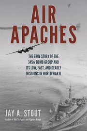 Air Apaches : the true story of the 345th Bomb Group and its low, fast, and deadly missions in World War II cover image