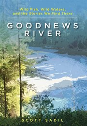 Goodnews river : wild fish, wild waters, and the stories we find there cover image