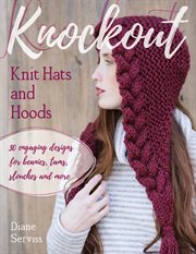 Knockout knit hats and hoods : 30 Engaging Designs for Beanies, Tams, Slouches, and More cover image
