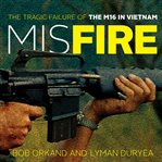Misfire : the tragic failure of the M16 in Vietnam cover image
