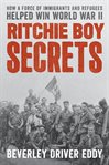 Ritchie Boy secrets : how a force of immigrants and refugees helped win World War II cover image