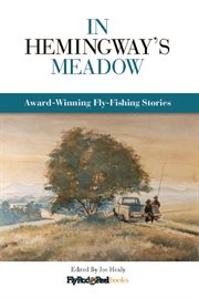 In Hemingway's Meadow : Award-Winning Fly-Fishing Stories, Vol. 1 cover image