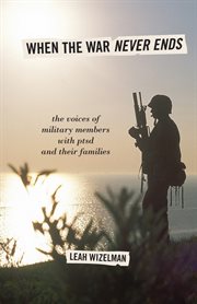 When the War Never Ends : The Voices of Military Members with PTSD and Their Families cover image