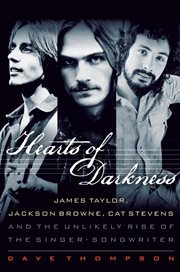 Hearts of darkness : James Taylor, Jackson Browne, Cat Stevens, and the unlikely rise of the singer-songwriter cover image