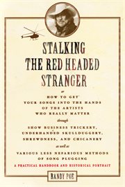 Stalking the red headed stranger, or, How to get your songs into the hands of the artists who really matter through show business trickery, underhanded skullduggery, shrewdness, and chicanery as well as various less nefarious methods of song plugging : a  cover image