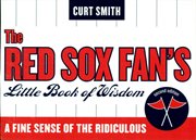 The Red Sox Fan's Little Book of Wisdom : A Fine Sense of the Ridiculous cover image