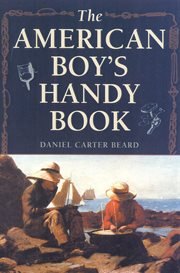 The American Boy's Handy Book : What to Do and How to Do It cover image