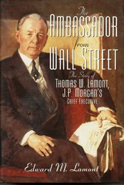 The Ambassador From Wall Street : The Story of Thomas W. Lamont, J.P. Morgan's Chief Executive cover image