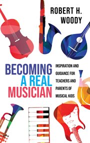 Becoming a Real Musician : Inspiration and Guidance for Teachers and Parents of Musical Kids cover image