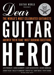 Dear guitar hero : the world's most celebrated guitarists answer their fans' most burning questions cover image