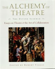 The alchemy of theatre : the divine science : essays on theatre & the art of collaboration cover image