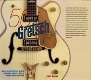 50 years of Gretsch Electrics : half a century of White Falcons, Gents, Jets, & other great guitars cover image