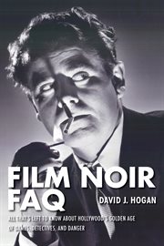 Film noir FAQ : all that's left to know about Hollywood's golden age of dames, detectives, and danger cover image