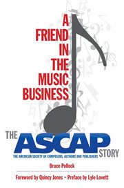 A friend in the music business : the ASCAP story : the American Society of Composers, Authors and Publishers cover image