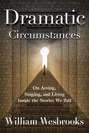 Dramatic circumstances : on acting, singing, and living inside the stories we tell cover image