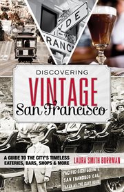 Discovering vintage San Francisco : a guide to the city's timeless eateries, bars, shops & more cover image