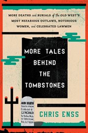 More Tales Behind the Tombstones : More Deaths and Burials of the Old West's Most Nefarious Outlaws, Notorious Women, and Celebrated La cover image
