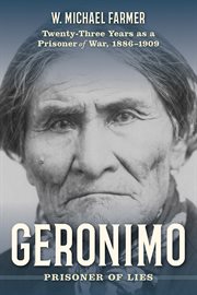 Geronimo : Prisoner of Lies. Twenty-Three Years as a Prisoner of War, 1886-1909 cover image