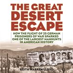 The great desert escape : how the flight of 25 German prisoners of war sparked one of the largest manhunts in American history cover image