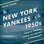 The New York Yankees of the 1950s : Mantle, Stengel, Berra, and a decade of dominance cover image