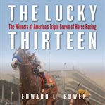 Lucky thirteen : the winners of America's Triple Crown of horse racing cover image