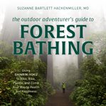The outdoor adventurer's guide to forest bathing : using shinrin-yoku to hike, bike, paddle, and climb your way to health and happiness cover image