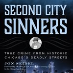 Second city sinners : true crime from historic Chicago's deadly streets cover image
