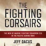 The fighting Corsairs : the men of marine fighting squadron 215 in the Pacific during WWII cover image