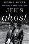 JFK's Ghost : Kennedy, Sorensen and the Making of Profiles in Courage cover image
