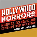Hollywood Horrors : Murders, Scandals, and Cover-Ups from Tinseltown cover image