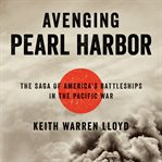 Avenging Pearl Harbor : The Saga of America's Battleships in the Pacific War cover image