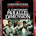 A convenient parallel dimension : how Ghostbusters slimed us forever cover image