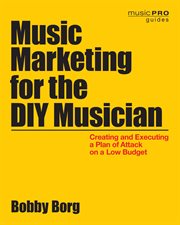 Music marketing for the DIY musician : creating and executing a plan of attack on a low budget cover image