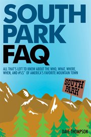South Park FAQ : all that's left to know about the who, what, where, when, and #%$* of America's favorite mountain town cover image