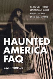 Haunted America FAQ : all that's left to know about the most haunted houses, cemeteries, battlefields, and more cover image
