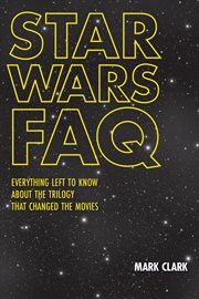 Star Wars FAQ : everything left to know about the trilogy that changed the movies : unofficial and unauthorized cover image