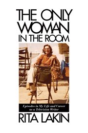 The only woman in the room : episodes in my life and career as a television writer cover image