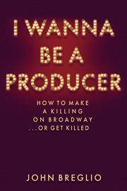 I wanna be a producer : how to make a killing on Broadway ... or get killed cover image