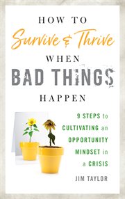 How to Survive and Thrive When Bad Things Happen : 9 Steps to Cultivating an Opportunity Mindset in a Crisis cover image