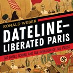 Dateline--liberated Paris : the Hotel Scribe and the invasion of the press cover image