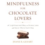 Mindfulness for chocolate lovers : a lighthearted way to stress less and savor more each day cover image