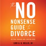 The no-nonsense guide to divorce. Getting Through and Starting Over cover image
