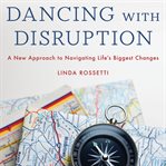 Dancing With Disruption : A New Approach to Navigating Life's Biggest Changes cover image