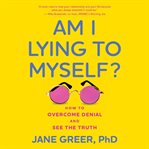Am I lying to myself? : how to overcome denial and see the truth cover image