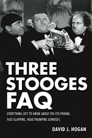 Three Stooges FAQ : everything left to know about the eye-poking, face-slapping, head-thumping geniuses cover image
