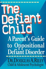 The Defiant Child : A Parent's Guide to Oppositional Defiant Disorder cover image