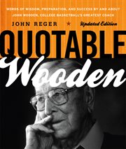 Quotable Wooden : Words of Wisdom, Preparation, and Success By and About John Wooden, College Basketball's Greatest Co cover image